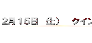 ２月１５日 （土）  クインテット ()