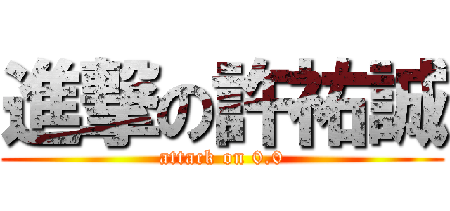 進撃の許祐誠 (attack on 0.0)