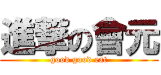 進撃の會元 (good good eat)