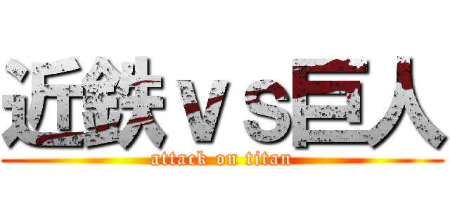 近鉄ｖｓ巨人 (attack on titan)