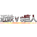 近鉄ｖｓ巨人 (attack on titan)