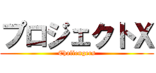 プロジェクトＸ (Challengers)