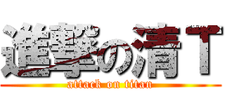 進撃の清Ｔ (attack on titan)