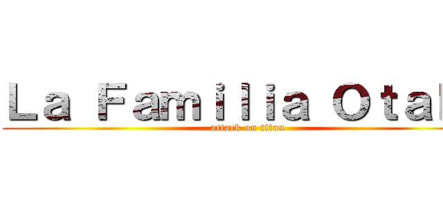 Ｌａ Ｆａｍｉｌｉａ Ｏｔａｋｕ (attack on titan)