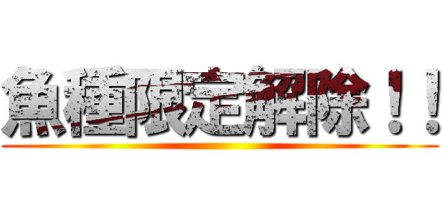 魚種限定解除！！ ()