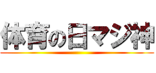 体育の日マジ神 ()