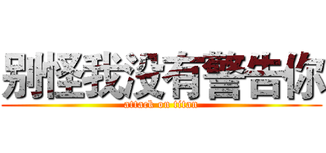 别怪我没有警告你 (attack on titan)