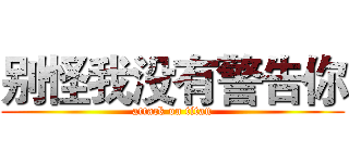 别怪我没有警告你 (attack on titan)