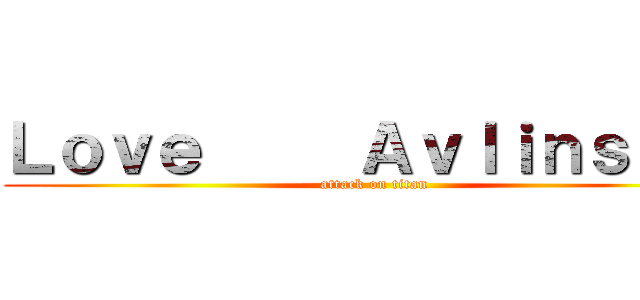 Ｌｏｖｅ     Ａｖｌｉｎｓｅｒ  (attack on titan)