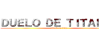 ＤＵＥＬＯ ＤＥ ＴＩＴＡＬＥＳ (attack on titan)