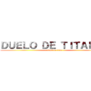ＤＵＥＬＯ ＤＥ ＴＩＴＡＬＥＳ (attack on titan)