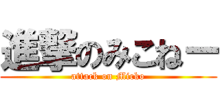 進撃のみこねー (attack on Micko)