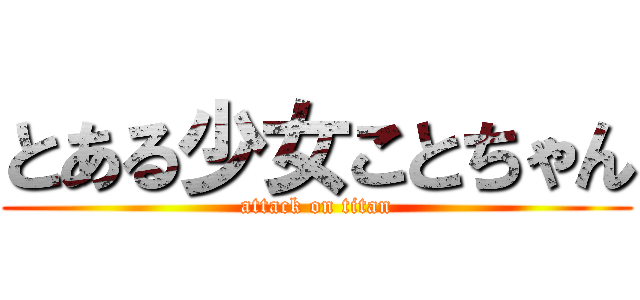 とある少女ことちゃん (attack on titan)
