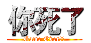 你死了 (Game Over!!)