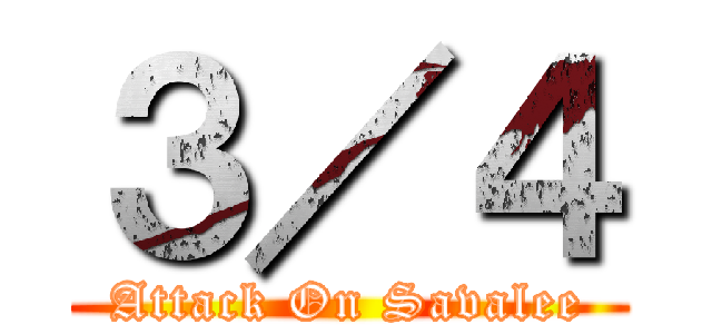 ３／４ (Attack On Savalee)