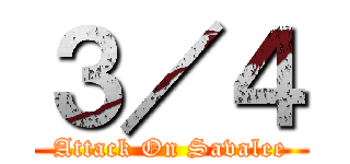 ３／４ (Attack On Savalee)