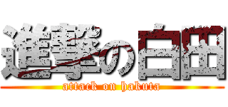 進撃の白田 (attack on hakuta)