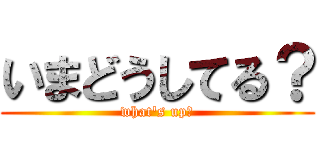 いまどうしてる？ (what's up?)