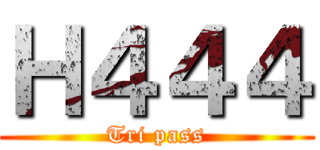 Ｈ４４４ (Tri pass)