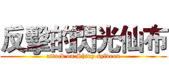 反擊的閃光仙布 (attack on Shiny sylveon)