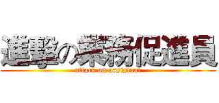 進擊の業務促進員 (attack on assistant)