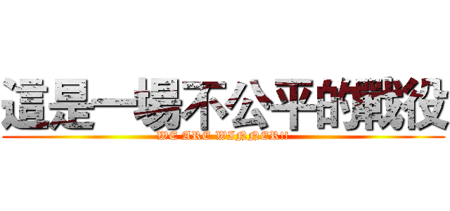 這是一場不公平的戰役 (WE ARE WINNER!!)