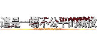 這是一場不公平的戰役 (WE ARE WINNER!!)