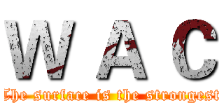 Ｗ Ａ Ｃ (The surface is the strongest)