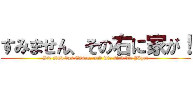 すみません、その右に家が！ (Sie sind das Essen, und wir sind die Jäger)