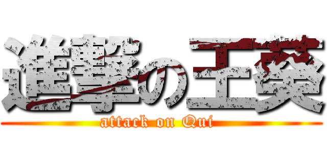 進撃の王葵 (attack on Qui )
