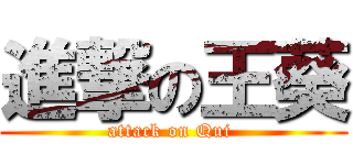 進撃の王葵 (attack on Qui )