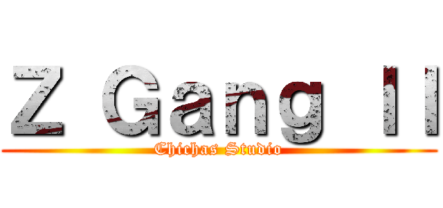 Ｚ Ｇａｎｇ ＩＩ (Chichas Studio)