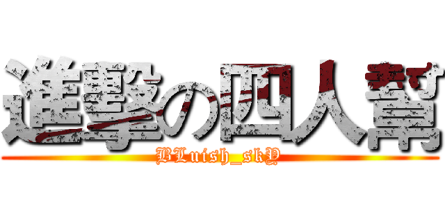 進擊の四人幫 (BLuish_skY)