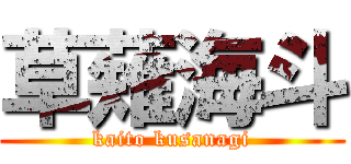 草薙海斗 (kaito kusanagi)