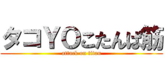 タコＹＯこたんぱ筋 (attack on titan)