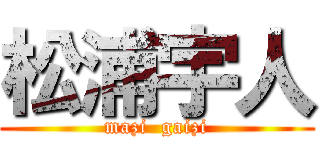 松浦宇人 (mazi  gaizi)