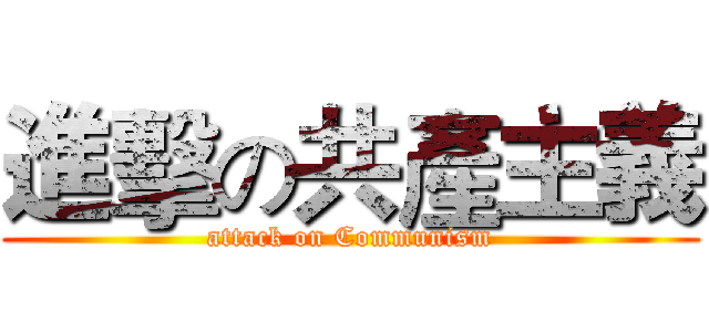 進擊の共產主義 (attack on Communism)
