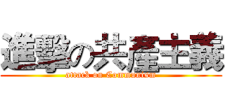 進擊の共產主義 (attack on Communism)