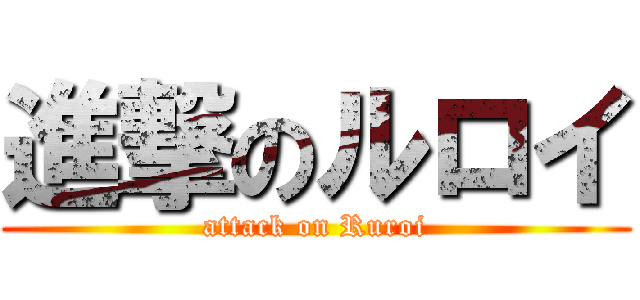 進撃のルロイ (attack on Ruroi)