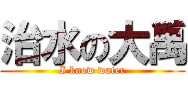 治水の大禹 (I know water)