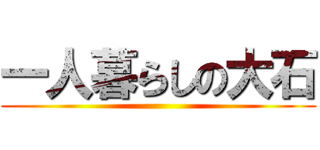 一人暮らしの大石 ()