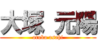 大塚 元陽 (otuka asahi)