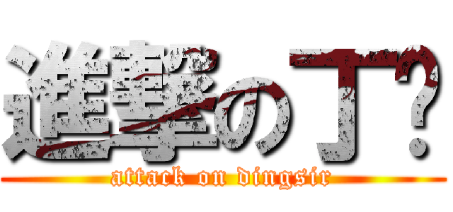進撃の丁爷 (attack on dingsir)