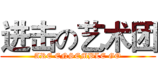 进击の艺术团 (ARE ENSEMBLE GO)