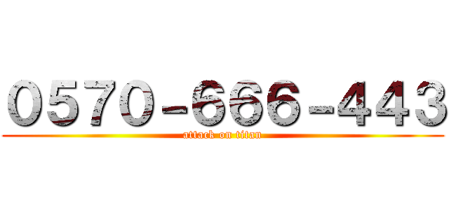 ０５７０－６６６－４４３ (attack on titan)