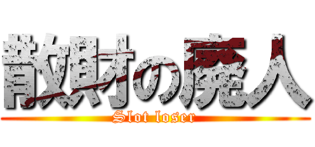 散財の廃人 (Slot loser)