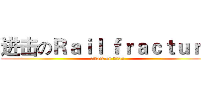 进击のＲａｉｌ ｆｒａｃｔｕｒｅ (attack on titan)