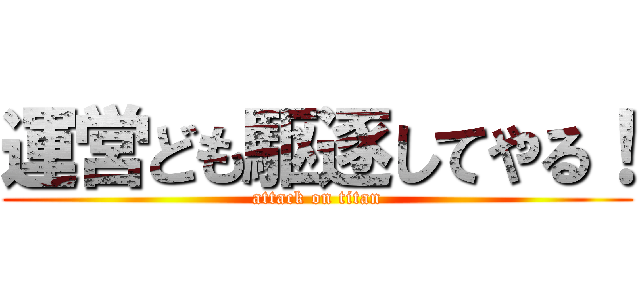 運営ども駆逐してやる！ (attack on titan)