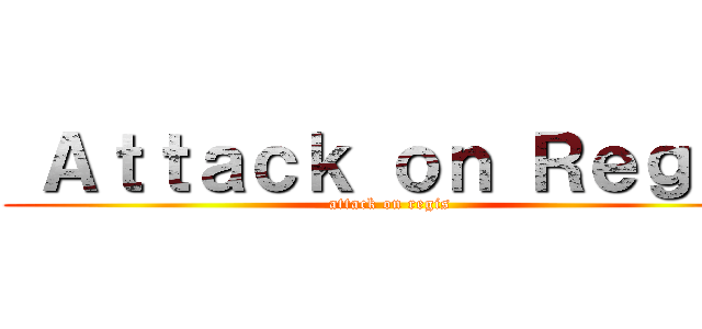  Ａｔｔａｃｋ ｏｎ Ｒｅｇｉｓ (attack on regis)