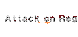  Ａｔｔａｃｋ ｏｎ Ｒｅｇｉｓ (attack on regis)